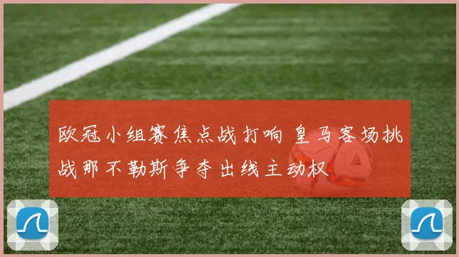 欧冠小组赛焦点战打响 皇马客场挑战那不勒斯争夺出线主动权