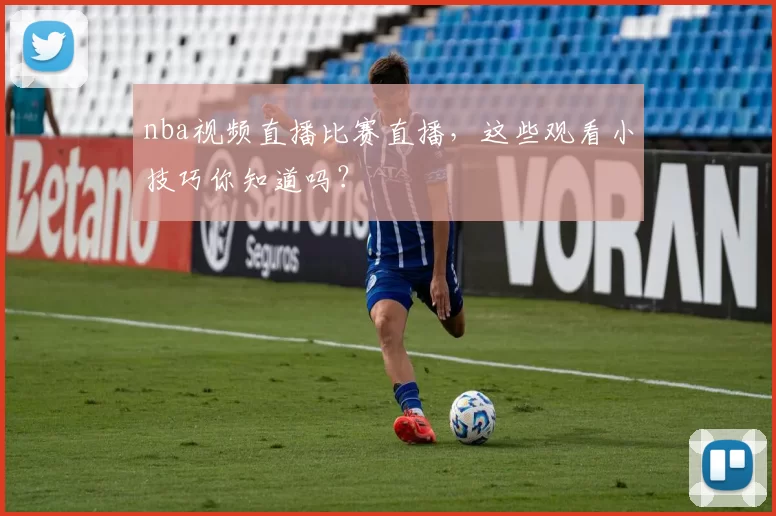 nba视频直播比赛直播，这些观看小技巧你知道吗？