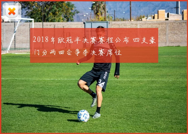 2018年欧冠半决赛赛程公布 四支豪门分两回合争夺决赛席位
