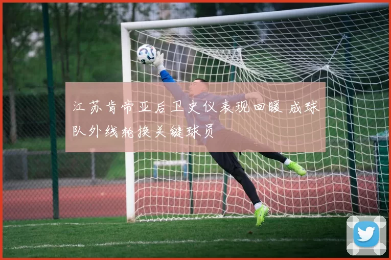 江苏肯帝亚后卫史仪表现回暖 成球队外线轮换关键球员