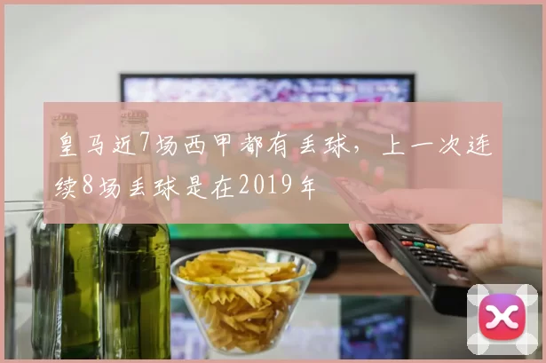 皇马近7场西甲都有丢球，上一次连续8场丢球是在2019年