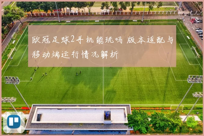 欧冠足球2手机能玩吗 版本适配与移动端运行情况解析