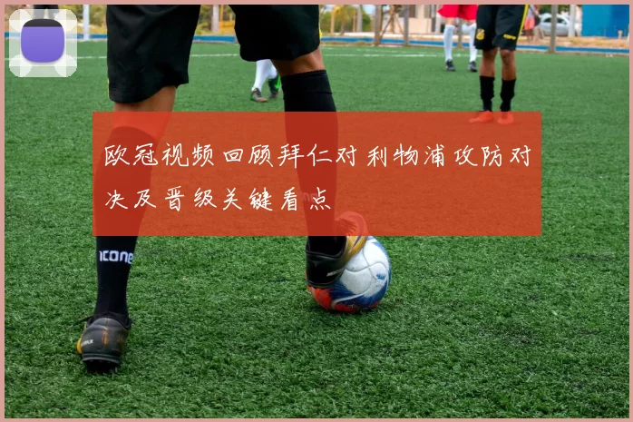 欧冠视频回顾拜仁对利物浦攻防对决及晋级关键看点