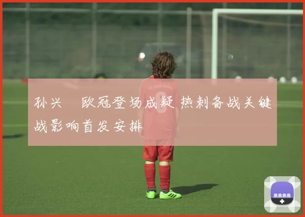 孙兴慜欧冠登场成疑 热刺备战关键战影响首发安排