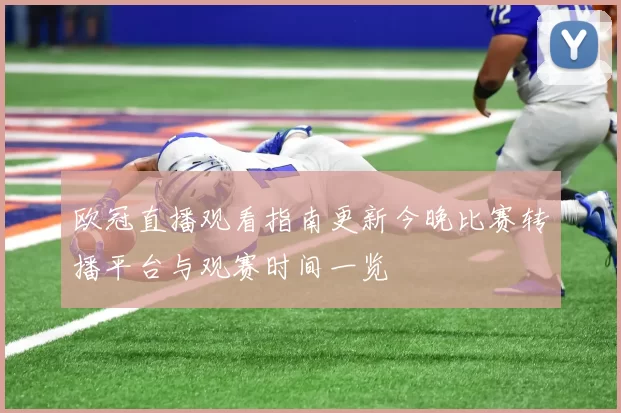 欧冠直播观看指南更新今晚比赛转播平台与观赛时间一览