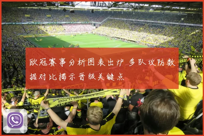 欧冠赛事分析图表出炉 多队攻防数据对比揭示晋级关键点