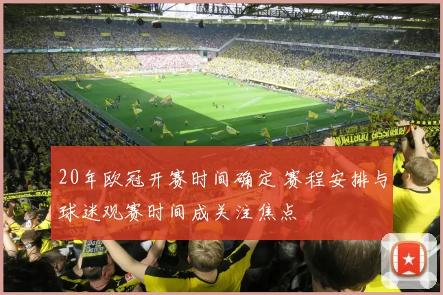 20年欧冠开赛时间确定 赛程安排与球迷观赛时间成关注焦点