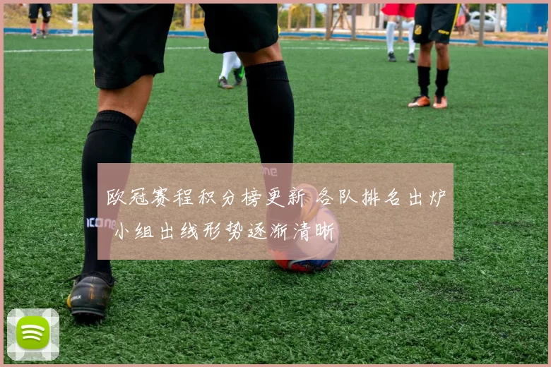 欧冠赛程积分榜更新 各队排名出炉 小组出线形势逐渐清晰