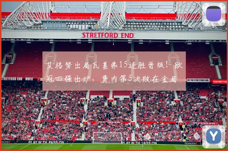 艾格努出局瓦基弗15连胜晋级！欧冠四强出炉，费内第5次败在金局