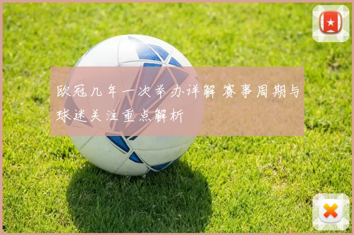 欧冠几年一次举办详解 赛事周期与球迷关注重点解析