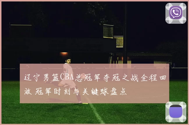 辽宁男篮CBA总冠军夺冠之战全程回放 冠军时刻与关键球盘点