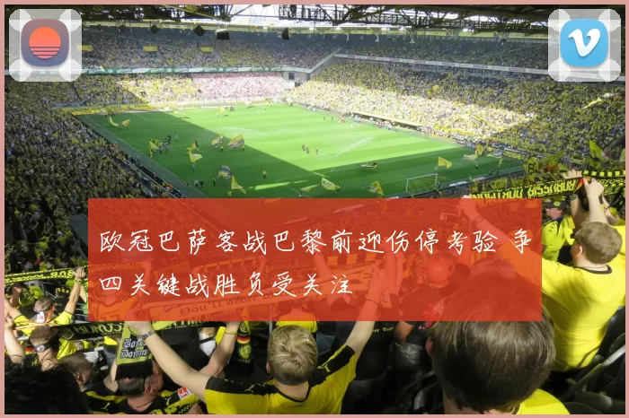 欧冠巴萨客战巴黎前迎伤停考验 争四关键战胜负受关注