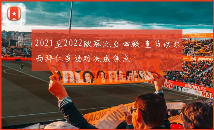 2021至2022欧冠比分回顾 皇马切尔西拜仁多场对决成焦点