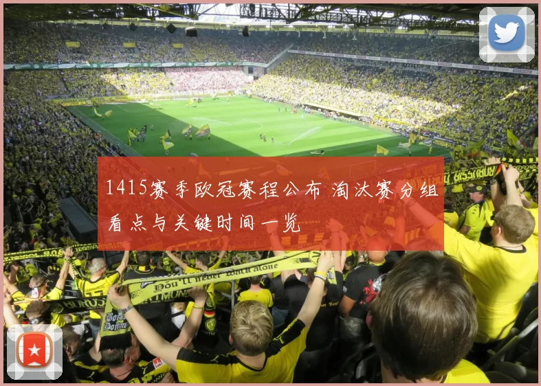 1415赛季欧冠赛程公布 淘汰赛分组看点与关键时间一览