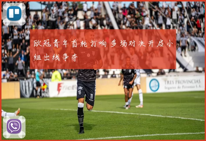 欧冠青年首轮打响 多场对决开启小组出线争夺