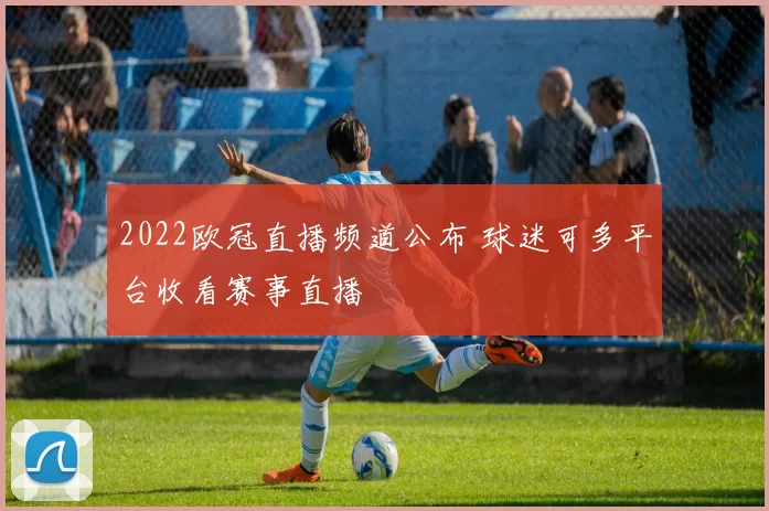 2022欧冠直播频道公布 球迷可多平台收看赛事直播