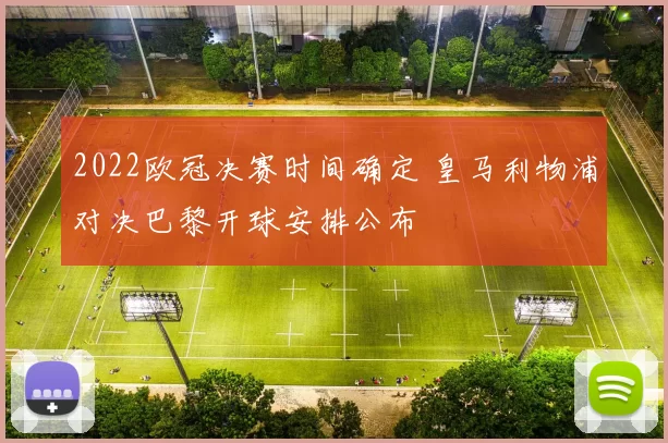 2022欧冠决赛时间确定 皇马利物浦对决巴黎开球安排公布