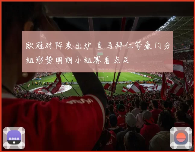欧冠对阵表出炉 皇马拜仁等豪门分组形势明朗小组赛看点足