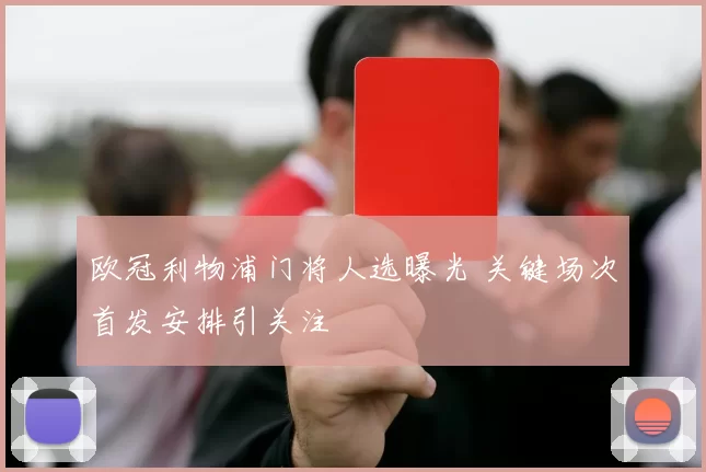 欧冠利物浦门将人选曝光 关键场次首发安排引关注