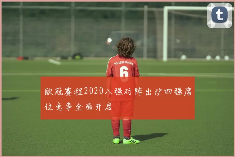 欧冠赛程2020八强对阵出炉四强席位竞争全面开启