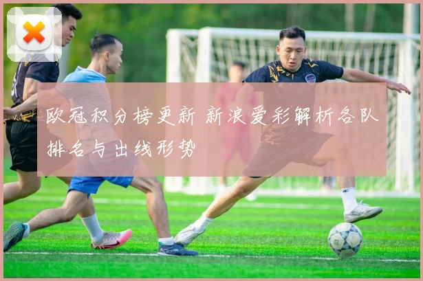 欧冠积分榜更新 新浪爱彩解析各队排名与出线形势