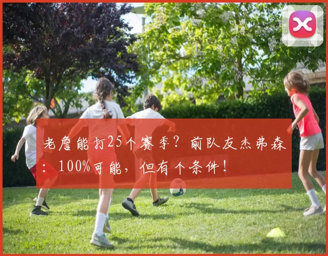 老詹能打25个赛季？前队友杰弗森：100%可能，但有个条件！