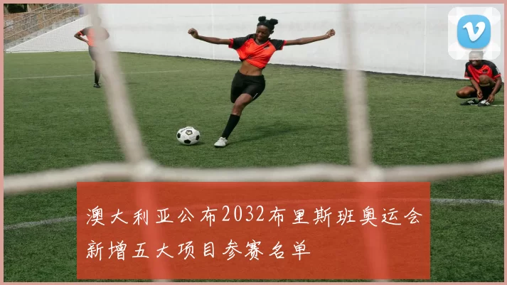 澳大利亚公布2032布里斯班奥运会新增五大项目参赛名单