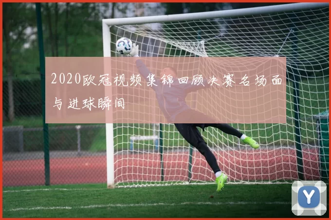 2020欧冠视频集锦回顾决赛名场面与进球瞬间