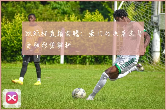 欧冠杯直播前瞻：豪门对决看点与晋级形势解析