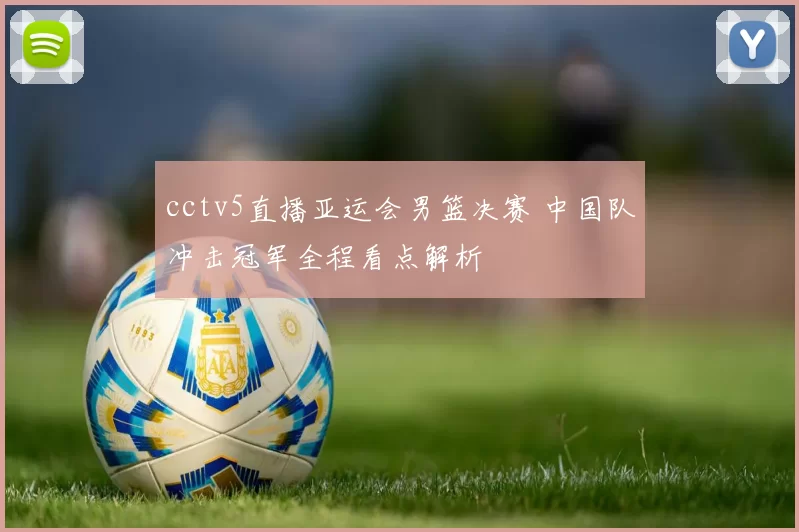 cctv5直播亚运会男篮决赛 中国队冲击冠军全程看点解析
