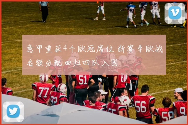 意甲重获4个欧冠席位 新赛季欧战名额分配回归四队入围