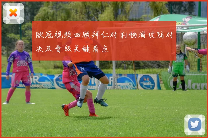 欧冠视频回顾拜仁对利物浦攻防对决及晋级关键看点