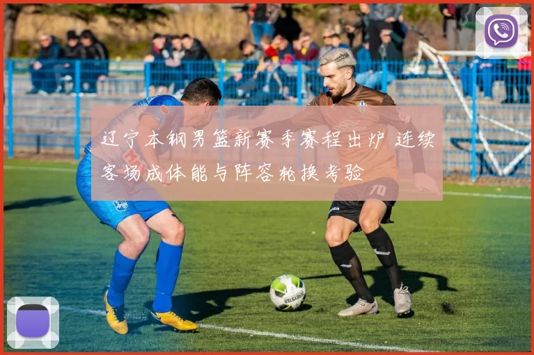 辽宁本钢男篮新赛季赛程出炉 连续客场成体能与阵容轮换考验