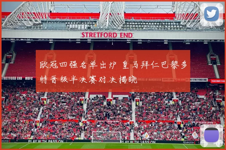 欧冠四强名单出炉 皇马拜仁巴黎多特晋级半决赛对决揭晓