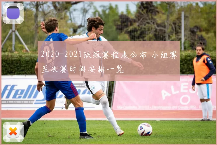 2020-2021欧冠赛程表公布 小组赛至决赛时间安排一览