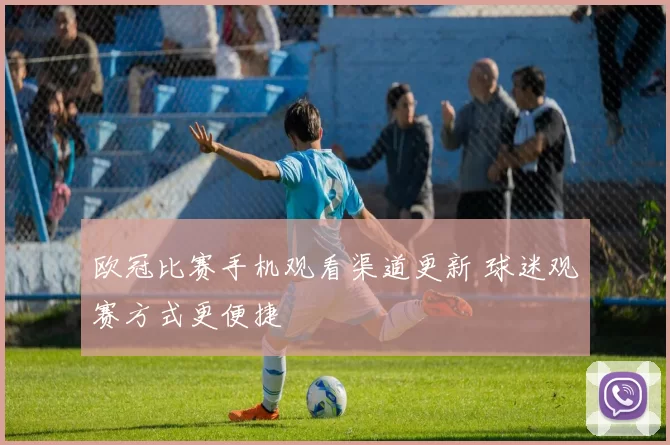 欧冠比赛手机观看渠道更新 球迷观赛方式更便捷
