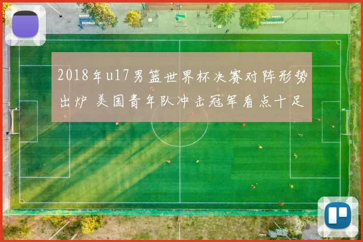 2018年u17男篮世界杯决赛对阵形势出炉 美国青年队冲击冠军看点十足