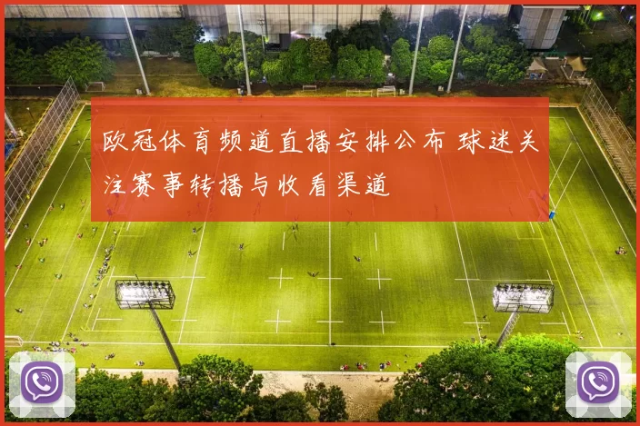 欧冠体育频道直播安排公布 球迷关注赛事转播与收看渠道