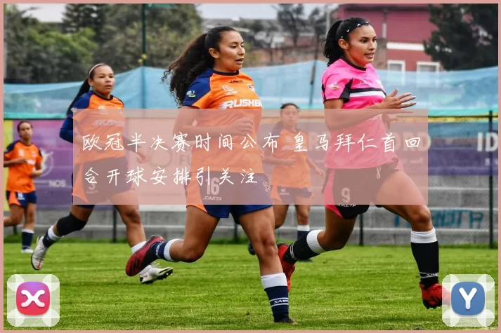 欧冠半决赛时间公布 皇马拜仁首回合开球安排引关注