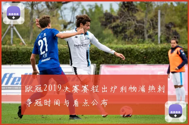 欧冠2019决赛赛程出炉利物浦热刺争冠时间与看点公布