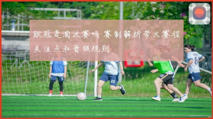 欧冠是淘汰赛吗 赛制解析带火赛程关注点和晋级规则