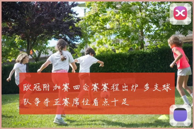 欧冠附加赛回合赛赛程出炉 多支球队争夺正赛席位看点十足