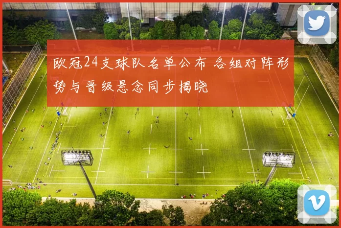 欧冠24支球队名单公布 各组对阵形势与晋级悬念同步揭晓
