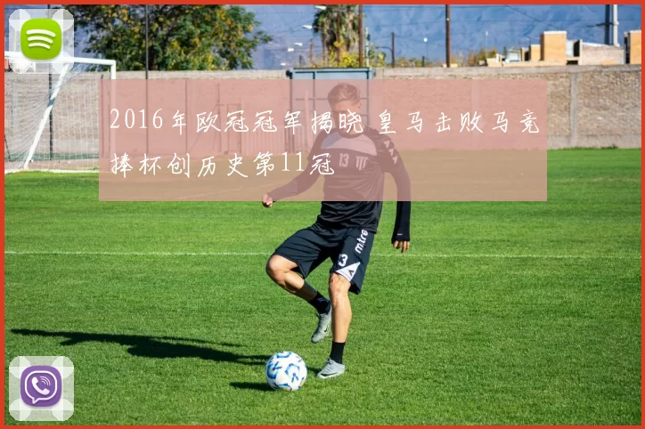 2016年欧冠冠军揭晓 皇马击败马竞捧杯创历史第11冠