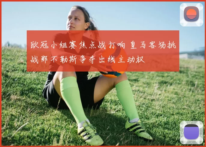 欧冠小组赛焦点战打响 皇马客场挑战那不勒斯争夺出线主动权