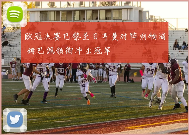欧冠决赛巴黎圣日耳曼对阵利物浦 姆巴佩领衔冲击冠军
