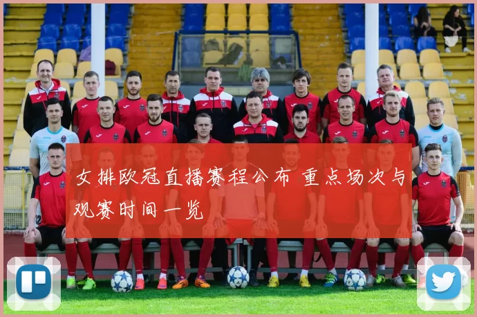 女排欧冠直播赛程公布 重点场次与观赛时间一览