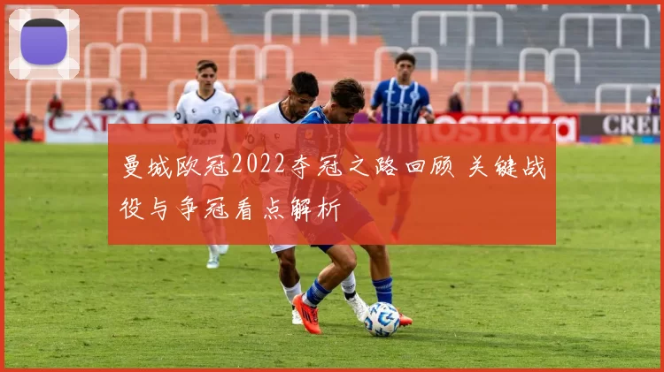 曼城欧冠2022夺冠之路回顾 关键战役与争冠看点解析