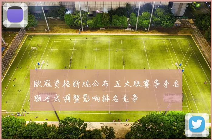 欧冠资格新规公布 五大联赛争夺名额方式调整影响排名竞争