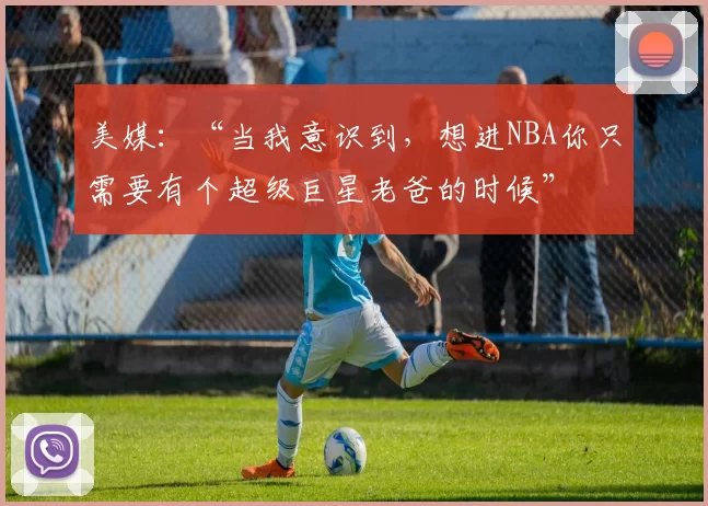 美媒：“当我意识到，想进NBA你只需要有个超级巨星老爸的时候”